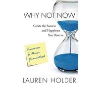 Why Not Now: Create the Success and Happiness You Deserve