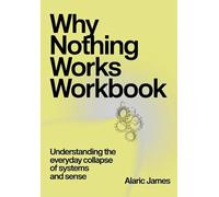 Why Nothing Works Workbook: Understanding the Everyday Collapse of Systems and Sense