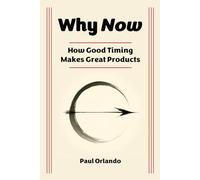 Why Now?: How Good Timing Makes Great Products