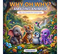 Why Oh Why? Amazing Animals: 100,000 Fun Whys, Amazing Animal Facts & Curious Questions for Kids: A Colorful Animal Encyclopedia for Curious Kids Ages ... Activities & an Animal Expert Certificate