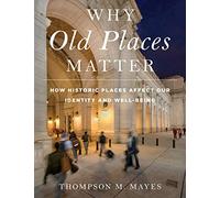Why Old Places Matter: How Historic Places Affect Our Identity and Well-Being (American Association for State and Local History)
