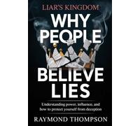 Why People Believe Lies: Understanding Power, Influence, and How to Protect Yourself from Deception