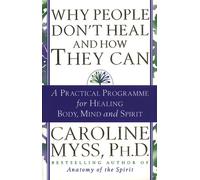 Why People Don't Heal And How They Can : a guide to healing and overcoming physical and mental illness