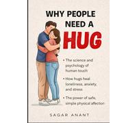 WHY PEOPLE NEED A HUG: The Science, Psychology, and Deep Human Truth Behind Our Need for Touch, Comfort, and Connection