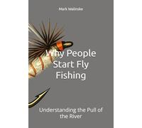 Why People Start Fly Fishing: Understanding the Pull of the River (An Uncomplicated Fly Fishing Series)
