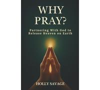 Why Pray? Partnering With God to Release Heaven on Earth: The Power of Prayer Even When Heaven Seems Silent | A Christian Book on Prayer