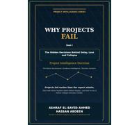 Why Projects Fail: The Hidden Decisions Behind Delay, Loss and Collapse (Project Intelligence Series)