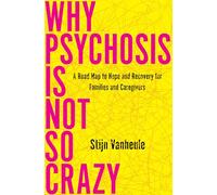 Why Psychosis Is Not So Crazy: A Road Map to Hope and Recovery for Families and Caregivers