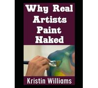 Why Real Artists Paint Naked: Unlocking Creativity and Authentic Expression by Painting Things Nude: 46 (Naked Living)