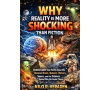 Why Reality Is More Shocking Than Fiction.: Unbelievable True Facts About the Human Brain, Nature, History, Space, and the Science Behind Why We Doubt Them.