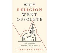 Why Religion Went Obsolete : The Demise of Traditional Faith in America