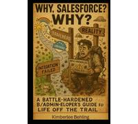 Why, Salesforce? WHY?: A Battle-Hardened B/Admin-eloper's Guide to Life Off the Trail