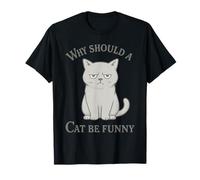 Why Should a Cat Be Funny Bad Mood Cat Lovers Gift T-Shirt