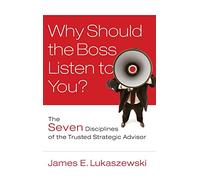 Why Should the Boss Listen to You?: The Seven Disciplines of the Trusted Strategic Advisor: 13