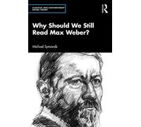 Why Should We Still Read Max Weber? (Classical and Contemporary Social Theory)