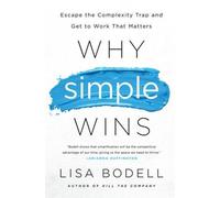 Why Simple Wins: Escape the Complexity Trap and Get to Work That Matters