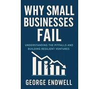 WHY SMALL BUSINESSES FAIL: Understanding The Pitfalls And Building Resilient Ventures