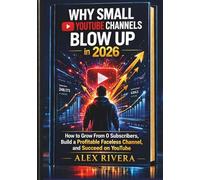 Why Small YouTube Channels Blow Up in 2026: How to Grow From 0 Subscribers, Build a Profitable Faceless Channel, and Succeed on YouTube