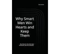Why Smart Men Win Hearts and Keep Them: The Smart Man’s Guide to Modern Love and Lasting Attraction Real Skills for Men Who Want Connection, Not Just ... to Build Trust, Romance, and Passion in 20