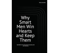 Why Smart Men Win Hearts and Keep Them: The Smart Man’s Guide to Modern Love and Lasting Attraction Real Skills for Men Who Want Connection, Not Just ... to Build Trust, Romance, and Passion in 20