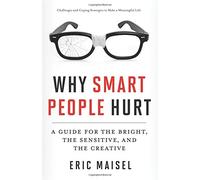 Why Smart People Hurt: A Guide for the Bright, the Sensitive, and the Creative by Eric Maisel (2013-09-01)