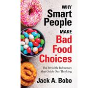 Why Smart People Make Bad Food Choices : The Invisible Influences that Guide Our Thinking (Healthy Lifestyle)