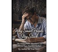 "Why Smart People Stay Stuck.": “The Hidden Habits, Blind Spots, and Mental Traps That Hold You Back.”