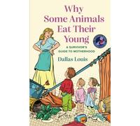 Why Some Animals Eat Their Young: A Survivor's Guide to Motherhood