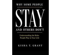 WHY SOME PEOPLE STAY AND OTHERS DON’T: Understanding the Roles People Play in Your Life