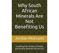 Why South African Minerals Are Not Benefiting Us: Unveiling the Paradox of Riches and Poverty Beneath African Soil.