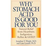 Why Stomach Acid Is Good for You: Natural Relief from Heartburn, Indigestion, Reflux and GERD