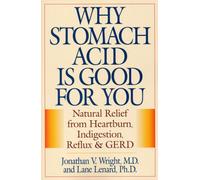 Why Stomach Acid Is Good for You : Natural Relief from Heartburn, Indigestion, Reflux and GERD