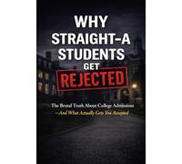 Why Straight-A Students Get Rejected: The Brutal Truth About College Admissions - And What Actually Gets You Accepted (University Guides)