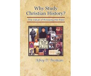 Why Study Christian History?: The Value of Knowing the Past