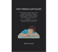 Why Teens Can't Sleep: Understanding reasons behind teens being sleep-deprived, needs for sleep, causes and effects of lacking sleep, How parents can help their kids survive