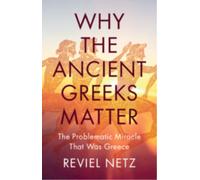 Why the Ancient Greeks Matter : The Problematic Miracle that was Greece