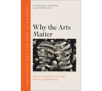 Why the Arts Matter : How Art Shapes Our Thinking, Identity, and Wellbeing