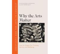 Why the Arts Matter: How Art Shapes Our Thinking, Identity, and Wellbeing (Creativity and the Arts in Context)