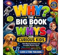 WHY? The Big Book Of Whys For Curious Kids: Mind-Blowing Questions and Incredible Answers About Space, Animals, Science, Nature, the Human Body, and Everyday Life