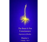 Why the Brain Does Not Produce Consciousness: Scientific Explanation and the Ontological Status of Experience (Series: T-Reality - Philosophy of Mind and Neurophilosophy)