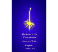 Why the Brain Does Not Produce Consciousness - UK Edition: Scientific Explanation and the Ontological Status of Experience: 15 (Series: T-Reality - Philosophy of Mind and Neurophilosophy)