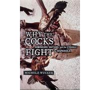 Why the Cocks Fight: Dominicans, Haitians, and the Struggle for Hispaniola