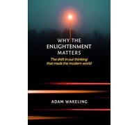 Why the Enlightenment Matters: The Shift In Our Thinking That Made the Modern World