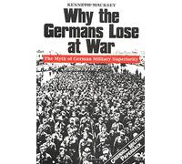 Why the Germans Lose at War: The Myth of German Military Superiority (Greenhill Military Paperback S.)