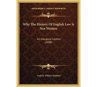Why The History Of English Law Is Not Written: An Inaugural Lecture (1888)