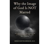 Why the Image of God Is NOT Marred: A Scripture-First Reexamination of Human Nature, Sin, and New Creation