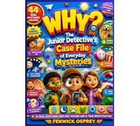 WHY? THE JUNIOR DETECTIVE'S CASE FILE OF EVERYDAY MYSTERIES: 44 Real Questions Kids Ask, Solved Like a True Investigator - For Curious, Adventurous Kids Ages 6-10