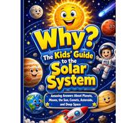 Why? The Kids’ Guide to the Solar System: Amazing Answers About Planets, Moons, the Sun, Comets, Asteroids, and Deep Space