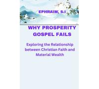 WHY THE PROSPERITY GOSPEL FAILS: Exploring the Relationship between Christian Faith and Material Wealth (Books published by EPHRAIM S.I aka Sachia Ephraim Ikyernum)