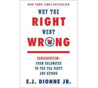 Why the Right Went Wrong: Conservatism from Goldwater to the Tea Party and Beyond